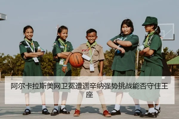 阿尔卡拉斯美网卫冕遭遇辛纳强势挑战能否守住王座