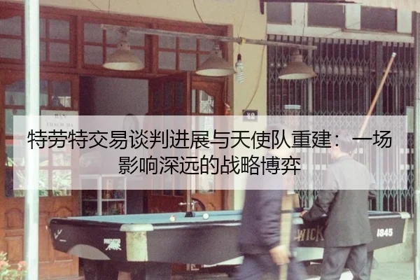 特劳特交易谈判进展与天使队重建：一场影响深远的战略博弈